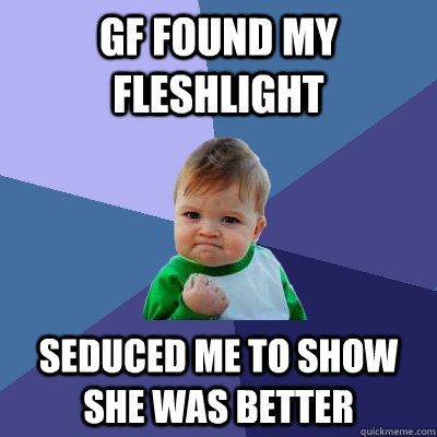 GF found my fleshlight seduced me to show she was better  Success Kid