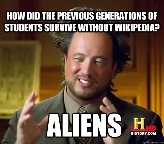 How did the previous generations of students survive without wikipedia?  Aliens - How did the previous generations of students survive without wikipedia?  Aliens  Ancient Aliens