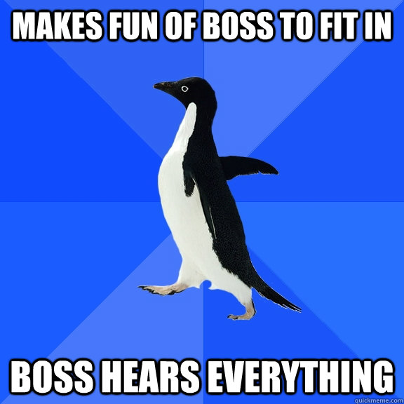 Makes fun of boss to fit in boss hears everything  Socially Awkward Penguin