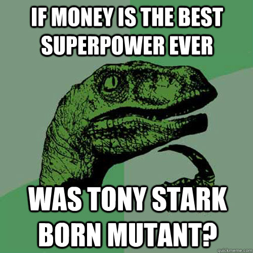 if money is the best superpower ever was tony stark born mutant?  Philosoraptor