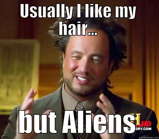 Something else - USUALLY I LIKE MY HAIR... BUT ALIENS Ancient Aliens