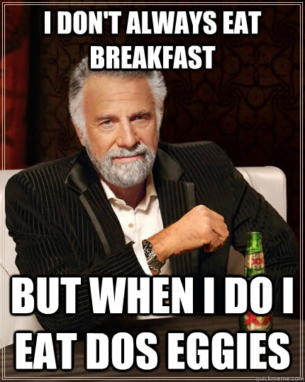 i don't always eat breakfast but when i do i eat dos eggies  The Most Interesting Man In The World