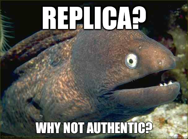 replica? Why not authentic?  Bad Joke Eel