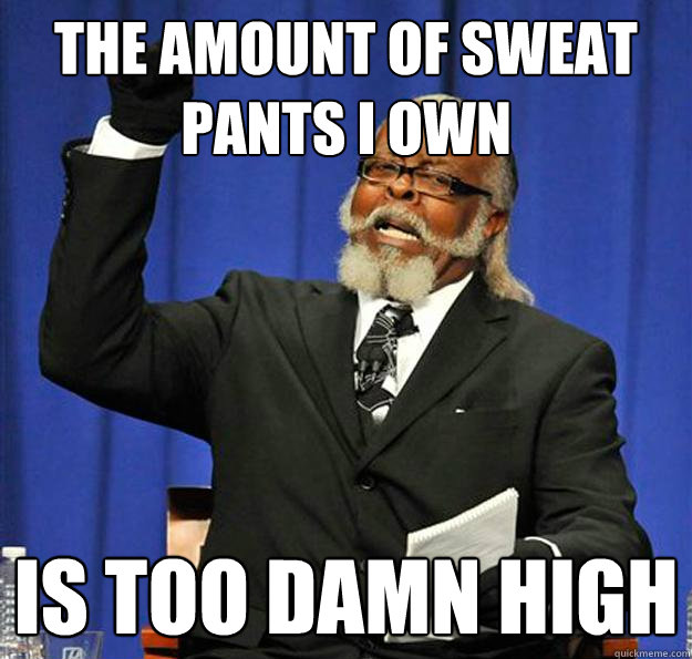 The amount of sweat pants i own Is too damn high  Jimmy McMillan