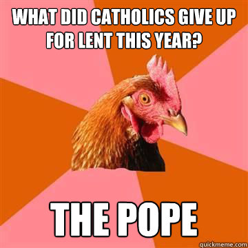 What did catholics give up for lent this year? The Pope  Anti-Joke Chicken