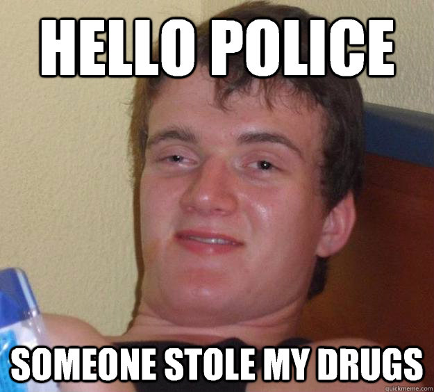 Hello Police Someone stole my drugs  10 Guy