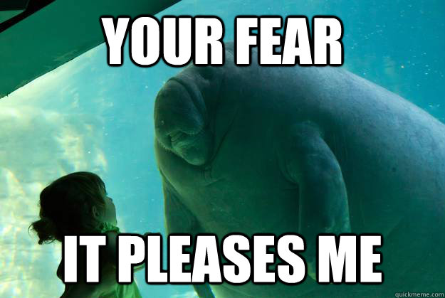 Your fear  it pleases me  Overlord Manatee