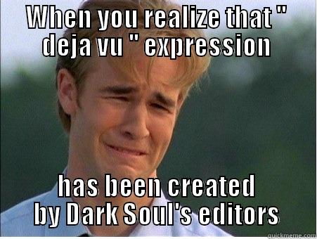 Dark soul - WHEN YOU REALIZE THAT '' DEJA VU '' EXPRESSION HAS BEEN CREATED BY DARK SOUL'S EDITORS 1990s Problems