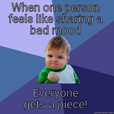 WHEN ONE PERSON FEELS LIKE SHARING A BAD MOOD EVERYONE GETS A PIECE! Success Kid