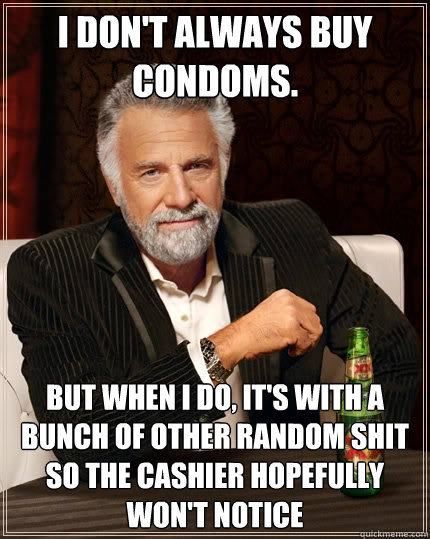 I don't always buy condoms. But when I do, it's with a bunch of other random shit so the cashier hopefully won't notice  The Most Interesting Man In The World