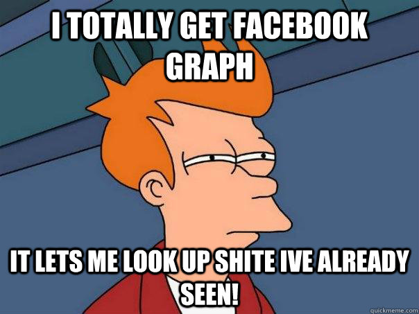 I totally Get facebook graph It lets me look up shite ive already seen! - I totally Get facebook graph It lets me look up shite ive already seen!  Futurama Fry