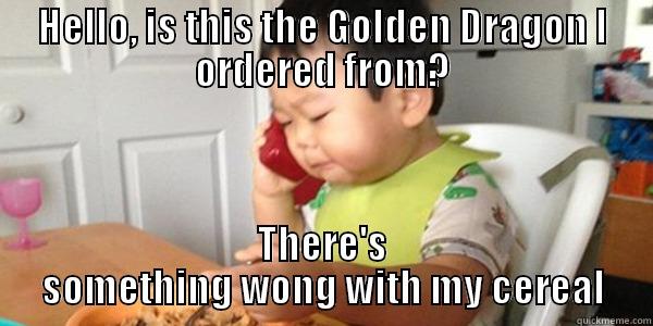 HELLO, IS THIS THE GOLDEN DRAGON I ORDERED FROM? THERE'S SOMETHING WONG WITH MY CEREAL Misc