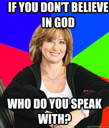 If you don't believe in god who do you speak with?  Sheltering Suburban Mom