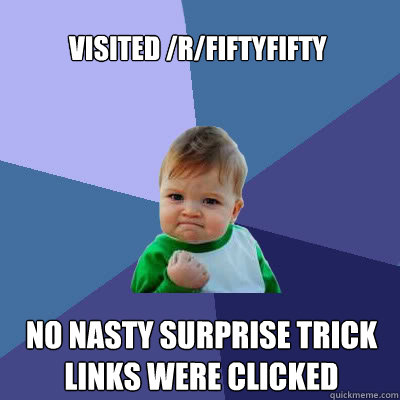 Visited /r/fiftyfifty No nasty surprise trick links were clicked  Success Baby