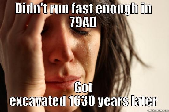 DIDN'T RUN FAST ENOUGH IN 79AD GOT EXCAVATED 1630 YEARS LATER First World Problems