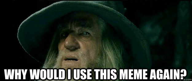  why would I use this meme again?  Gandalf