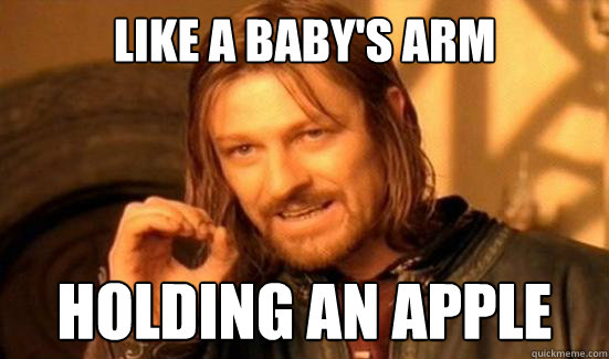 like a baby's arm holding an apple
 - like a baby's arm holding an apple
  Boromir