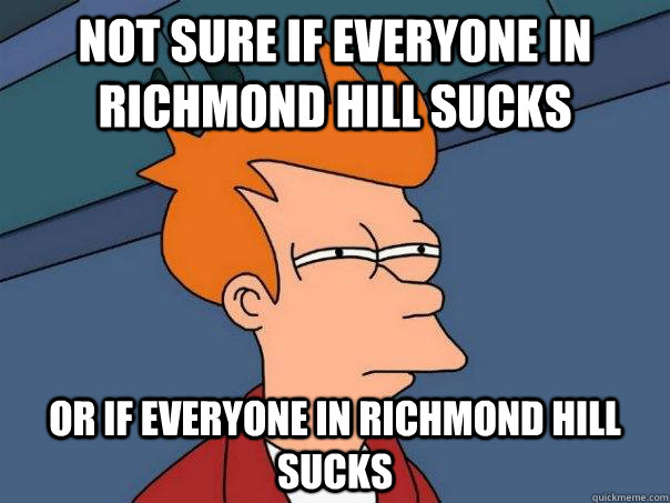 Not sure if everyone in Richmond Hill sucks Or if everyone in Richmond Hill sucks   Futurama Fry