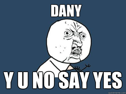 dany y u no say yes  Y U No