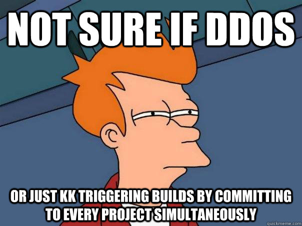 Not sure if DDOS Or just KK triggering builds by committing to every project simultaneously  Futurama Fry