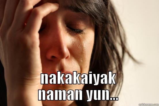 nakakaiyak naman yun..... -  NAKAKAIYAK NAMAN YUN... First World Problems