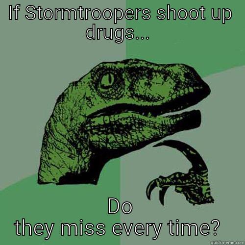 IF STORMTROOPERS SHOOT UP DRUGS...  DO THEY MISS EVERY TIME?  Philosoraptor