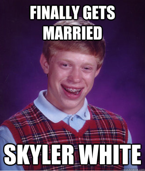 Finally Gets Married Skyler White  Bad Luck Brian