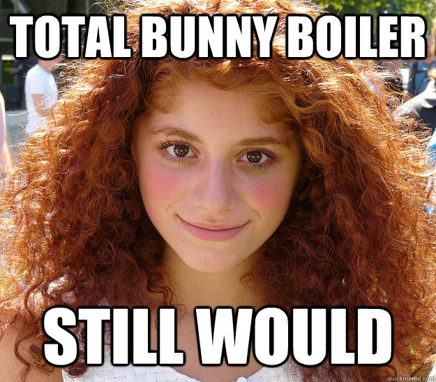 Total Bunny Boiler Still Would   - Total Bunny Boiler Still Would    Creepy Ginger Girl