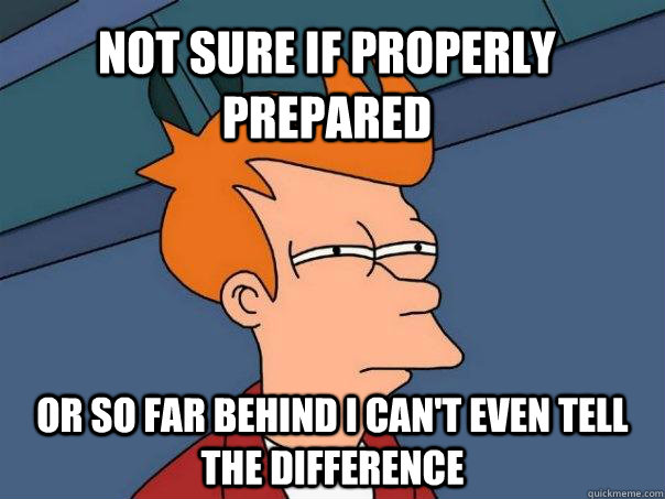 Not sure if properly prepared Or so far behind I can't even tell the difference - Not sure if properly prepared Or so far behind I can't even tell the difference  Futurama Fry