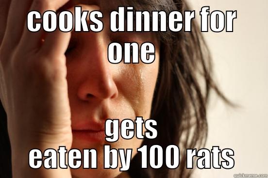 COOKS DINNER FOR ONE GETS EATEN BY 100 RATS First World Problems