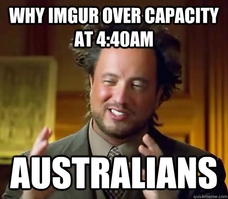 why imgur over capacity at 4:40am australians  Ancient Aliens Earthquake