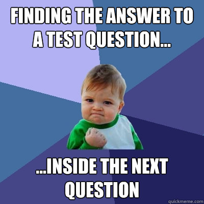 finding the answer to a test question... ...inside the next question  Success Kid