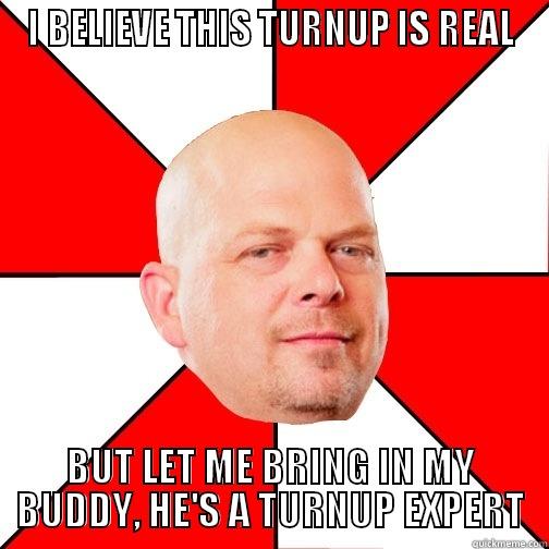 I BELIEVE THIS TURNUP IS REAL BUT LET ME BRING IN MY BUDDY, HE'S A TURNUP EXPERT Pawn Star