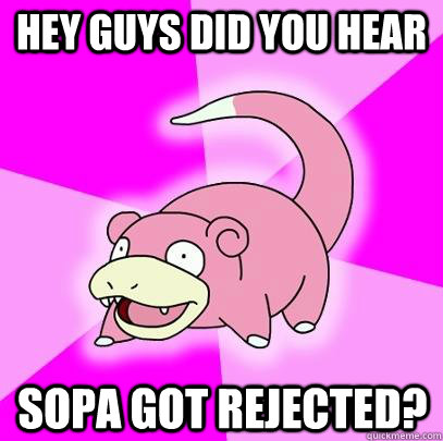 Hey guys did you hear Sopa got rejected?  Slowpoke