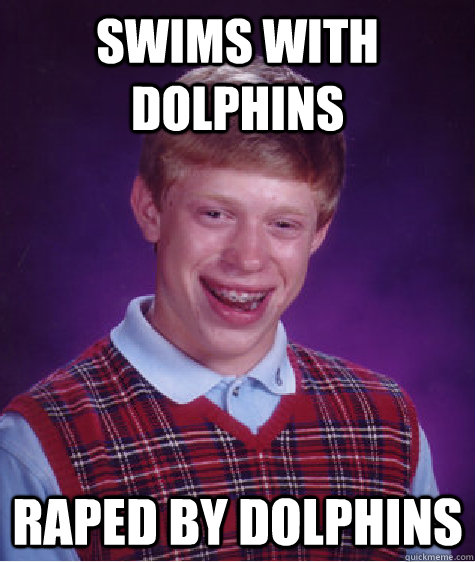 swims with dolphins raped by dolphins - swims with dolphins raped by dolphins  Bad Luck Brian