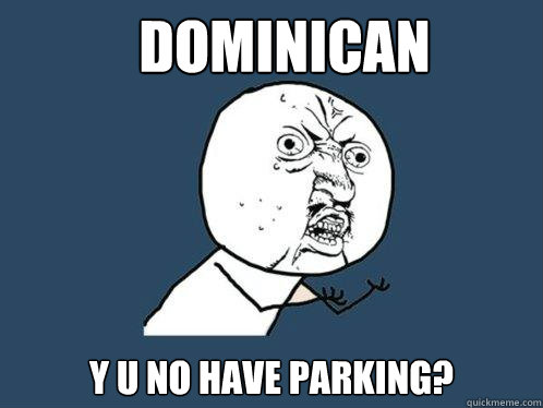 Dominican  y u no have parking?  Y U No