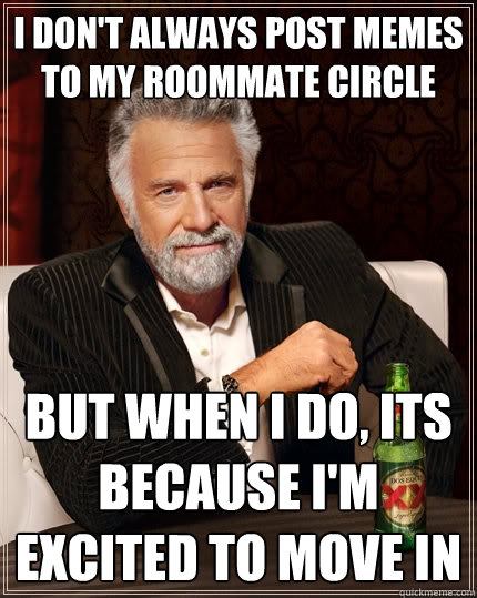 I don't always post memes to my roommate circle But when I do, its because I'm excited to move in  The Most Interesting Man In The World