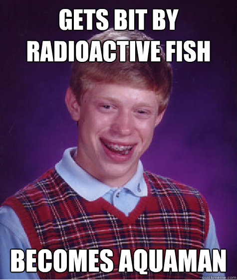 Gets bit by radioactive fish Becomes Aquaman  Bad Luck Brian