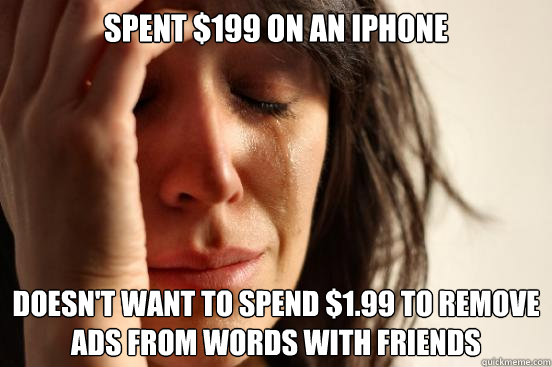 Spent $199 on an iphone doesn't want to spend $1.99 to remove ads from words with friends  First World Problems