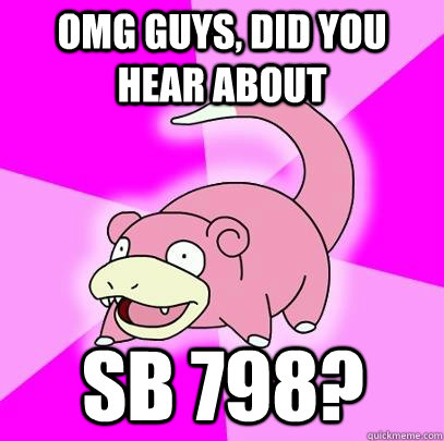 omg guys, did you hear about sb 798?  Slowpoke