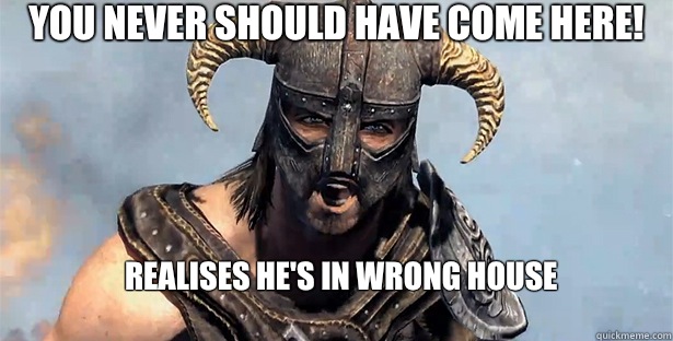 You never should have come here! Realises he's in wrong house
  skyrim