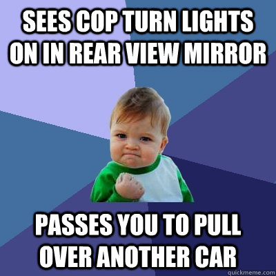 Sees cop turn lights on in rear view mirror passes you to pull over another car  Success Kid