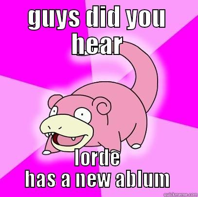 GUYS DID YOU HEAR LORDE HAS A NEW ABLUM Slowpoke