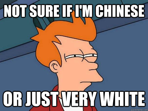 not sure if i'm chinese Or just very white  Futurama Fry