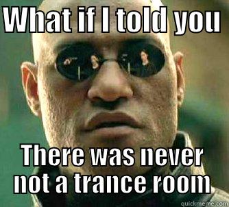 WHAT IF I TOLD YOU  THERE WAS NEVER NOT A TRANCE ROOM Matrix Morpheus