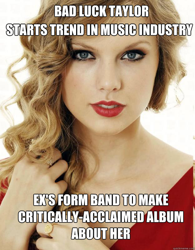 starts trend in music industry Ex's form band to make critically-acclaimed album about her Bad Luck taylor  Underly Attached Girlfriend