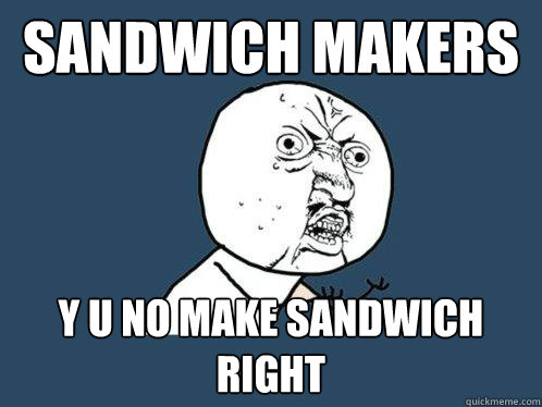 Sandwich Makers y u no make sandwich right  Y U No