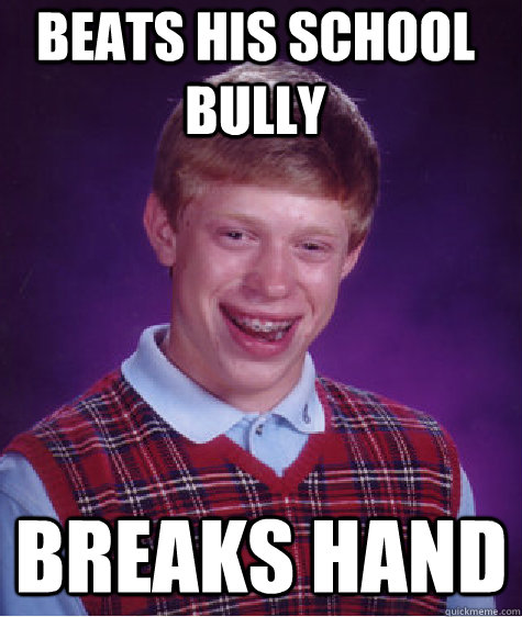 beats his school bully breaks hand - beats his school bully breaks hand  Bad Luck Brian