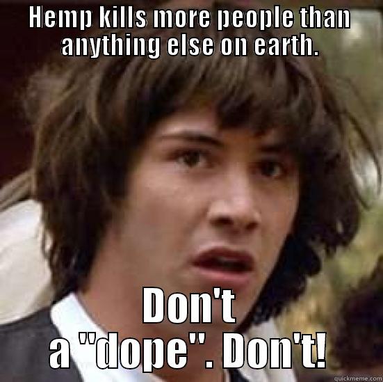 HEMP KILLS MORE PEOPLE THAN ANYTHING ELSE ON EARTH. DON'T A 