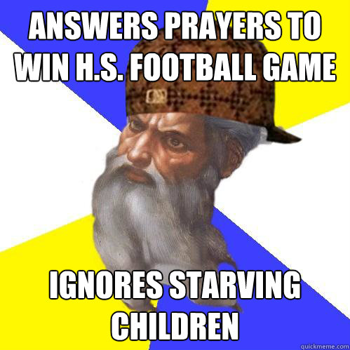 Answers prayers to win H.S. football game iGNORES STARVING CHILDREN  Scumbag God is an SBF